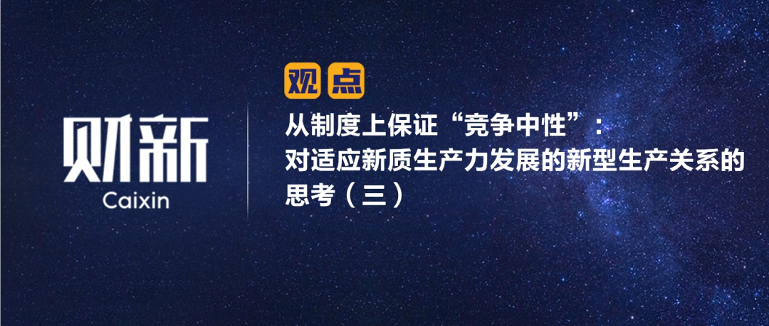 财新 | 从制度上保证“竞争中性”：对适应新质生产力发展的新型生产关系的思考（三）